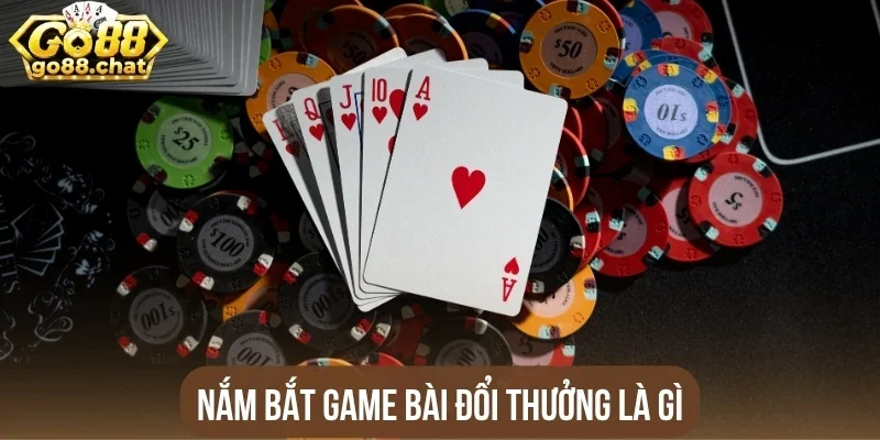 Nắm bắt game bài đổi thưởng là gì