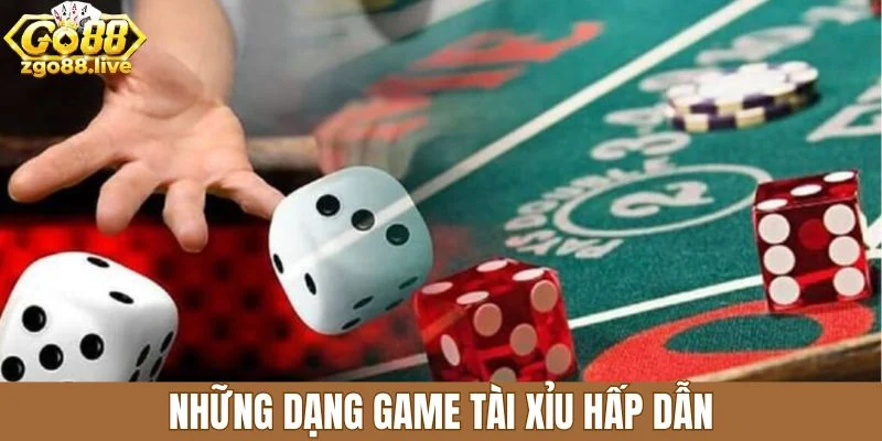 Những dạng game tài xỉu hấp dẫn